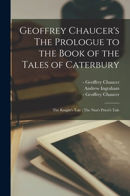 Geoffrey Chaucer's The Prologue to the Book of the Tales of Caterbury; The Knight's Tale; The Nun's Priest's Tale Paperback Legare Street Press