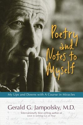 Poetry and Notes to Myself: My Ups and Downs with A Course in Miracles by Jampolsky M. D., Gerald G.