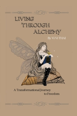 Living Through Alchemy: A transformational journey to freedom by Thai, VI VI