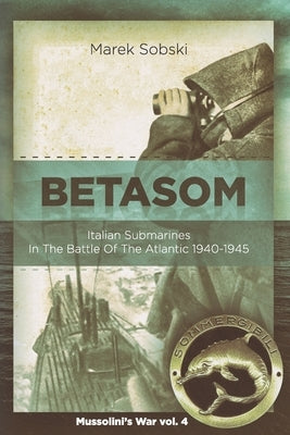 Betasom: Italian Submarines In The Battle Of The Atlantic 1940-1945 by Sobski, Marek