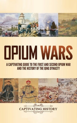 Opium Wars: A Captivating Guide to the First and Second Opium War and the History of the Qing Dynasty by History, Captivating