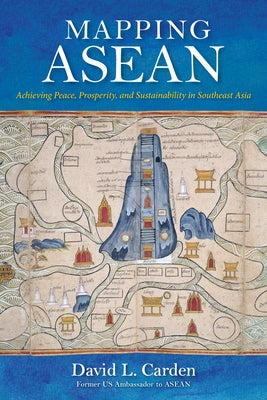 Mapping ASEAN: Achieving Peace, Prosperity, and Sustainability in Southeast Asia by Carden, David