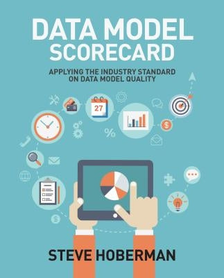 Data Model Scorecard: Applying the Industry Standard on Data Model Quality by Hoberman, Steve