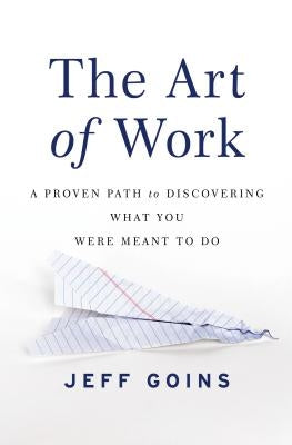 The Art of Work: A Proven Path to Discovering What You Were Meant to Do by Goins, Jeff