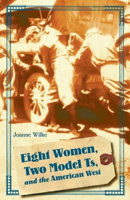 Eight Women, Two Model Ts, and the American West by Wilke, Joanne