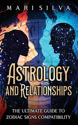 Astrology and Relationships: The Ultimate Guide to Zodiac Signs Compatibility by Silva, Mari