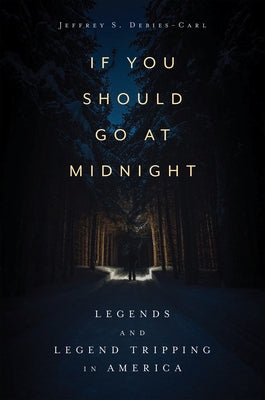 If You Should Go at Midnight: Legends and Legend Tripping in America by Debies-Carl, Jeffrey S.