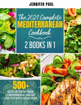 The 2021 Complete Mediterranean Cookbook: 2 Books in 1 500+ recipes for everyday cooking A Mediterranean diet made easy Start to eat healthy and lose by Paul, Jennifer