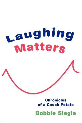 Laughing Matters: Chronicles of a Couch Potato by Siegle, Bobbie