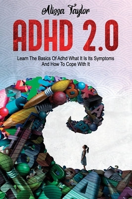 ADHD 2.0: Learn the Basics Of Adhd, What It Is Its, Symptoms And How To cope With It by Taylor, Alissa