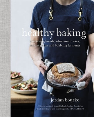 Healthy Baking: Nourishing Breads, Wholesome Cakes, Ancient Grains and Bubbling Ferments by Bourke, Jordan