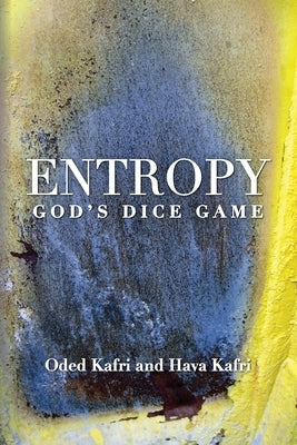 Entropy - God's Dice Game: The book describes the historical evolution of the understanding of entropy, alongside biographies of the scientists w by Kafri, Hava