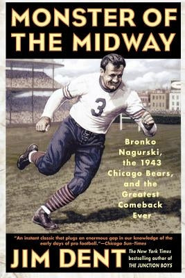 Monster of the Midway: Bronko Nagurski, the 1943 Chicago Bears, and the Greatest Comeback Ever by Dent, Jim