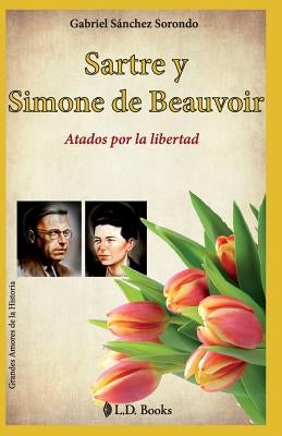 Sartre y Simone de Beauvoir: Atados por la libertad by Sanchez Sorondo, Gabriel