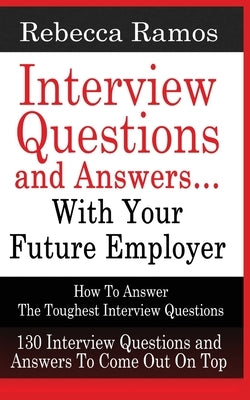 INTERVIEW QUESTIONS AND ANSWERS...WITH YOUR FUTURE EMPLOYER How To Answer The Toughest Interview Questions by Ramos, Rebecca