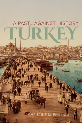 Turkey: A Past Against History by Philliou, Christine M.