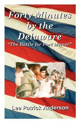 Forty Minutes by the Delaware: The Story of the Whitalls, Red Bank Plantation, and the Battle for Fort Mercer Paperback Universal Publishers