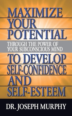 Maximize Your Potential Through the Power of Your Subconscious Mind to Develop Self Confidence and Self Esteem by Murphy, Joseph