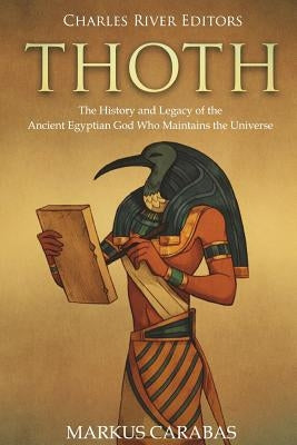 Thoth: The History and Legacy of the Ancient Egyptian God Who Maintains the Universe Paperback Createspace Independent Publishing Platform