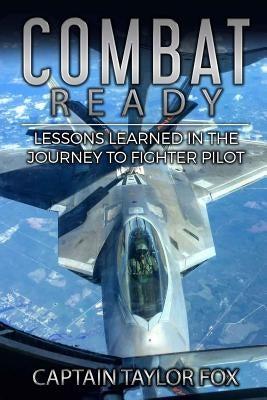 Combat Ready: Lessons Learned in the Journey to Fighter Pilot Paperback Createspace Independent Publishing Platform