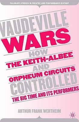 Vaudeville Wars: How the Keith-Albee and Orpheum Circuits Controlled the Big-Time and Its Performers by Wertheim, A.