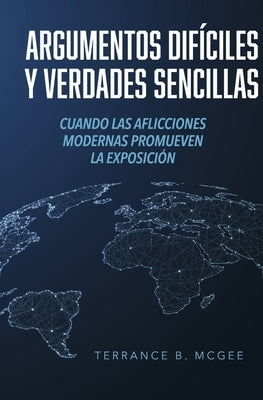 Argumentos Difíciles Y Verdades Sencillas: Cuando Las Aflicciones Modernas Promueven La Exposición by McGee, Terrance B.