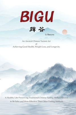 Bigu: An Ancient Chinese Taoism Art of Achieving Good Health, Weight Loss, and Longevity by Baoyou, Li