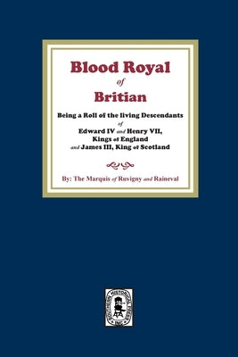 The Blood Royal of Britain. Being a Roll of the Living Descendants of Edward IV and Henry VII Kings of England and James III, King of Scotland by Ruvigny and Raine, The Marquis of