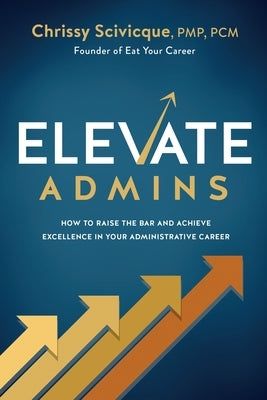 ELEVATE Admins: How to Raise the Bar and Achieve Excellence in Your Administrative Career Paperback CCS Ventures, LLC