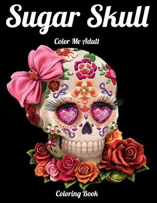 Sugar Skull Color Me Adult Coloring Book: Best Coloring Book with Beautiful Gothic Women, Fun Skull Designs and Easy Patterns for Relaxation Paperback Independently Published