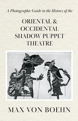 A Photographic Guide to the History of Oriental and Occidental Shadow Puppet Theatre by Boehn, Max Von