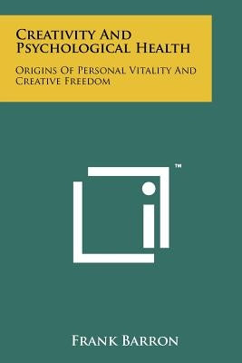 Creativity And Psychological Health: Origins Of Personal Vitality And Creative Freedom Paperback Literary Licensing, LLC
