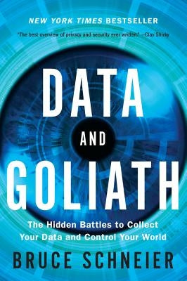 Data and Goliath: The Hidden Battles to Collect Your Data and Control Your World by Schneier, Bruce