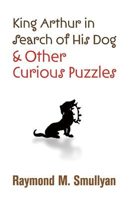 King Arthur in Search of His Dog and Other Curious Puzzles Dover Publications
