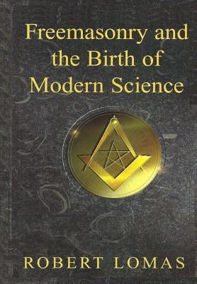 Freemasonry and the Birth of Modern Science by Lomas, Robert