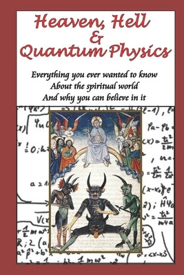 Heaven, Hell & Quantum Physics: Everything you ever wanted to know about the spiritual world and why you can believe in it. Paperback Independently Published