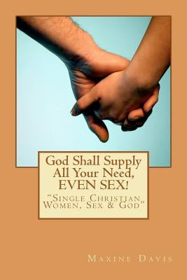 God Shall Supply All Your Need, EVEN SEX!: Single Christian Women, Sex & God Paperback Createspace Independent Publishing Platform