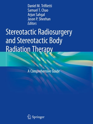 Stereotactic Radiosurgery and Stereotactic Body Radiation Therapy: A Comprehensive Guide by Trifiletti, Daniel M.