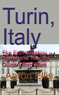 Turin, Italy: The Entire History, Travel and Tourism Guide Information Paperback Independently Published