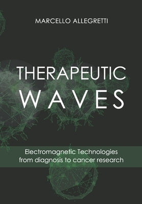 Therapeutic Waves: Electromagnetic Technologies from diagnosis to cancer research by Allegretti, Marcello