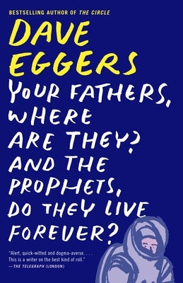Your Fathers, Where Are They? and the Prophets, Do They Live Forever? by Eggers, Dave