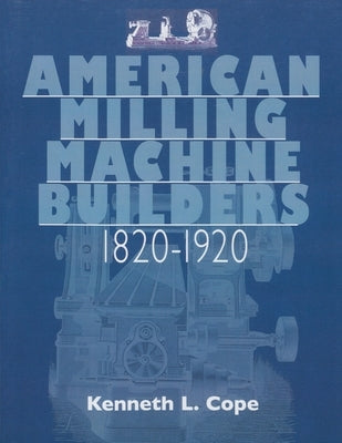 American Milling Machine Builders 1820-1920 by Cope, Kenneth L.