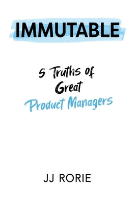 Immutable: 5 Truths of Great Product Managers by Rorie, JJ