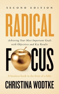Radical Focus: Achieving Your Most Important Goals with Objectives and Key Results Cucina Media LLC