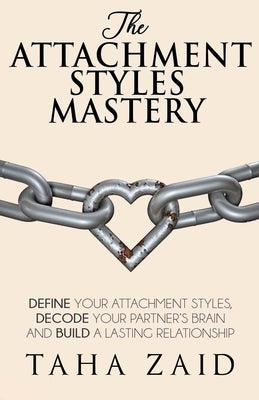 The Attachment Styles Mastery: Define Your Attachment Style, Decode Your Partner's Brain And Build a Lasting Relationship by Zaid, Taha