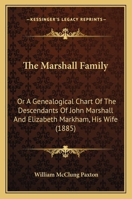 The Marshall Family: Or A Genealogical Chart Of The Descendants Of John Marshall And Elizabeth Markham, His Wife (1885) by Paxton, William McClung