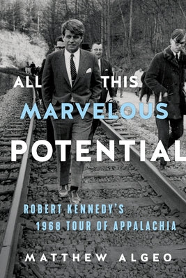 All This Marvelous Potential: Robert Kennedy's 1968 Tour of Appalachia by Algeo, Matthew