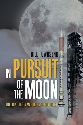 In Pursuit of the Moon: The Hunt for a Major Nasa Contract by Townsend, Bill