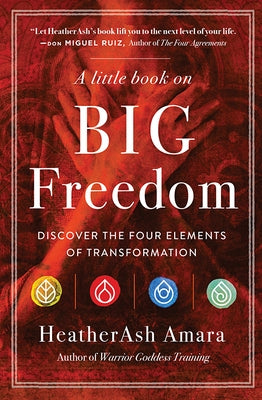A Little Book on Big Freedom: Discover the Four Elements of Transformation by Amara, Heatherash