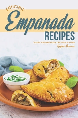 Enticing Empanada Recipes: Soothe Your Empanada Cravings at Home! Paperback Independently Published